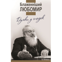 Думки у спадок. Блаженніший Любомир