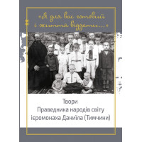 Я для вас готовий і життя віддати... Твори Праведника народів світу ієромонаха Даниїла (Тимчини)