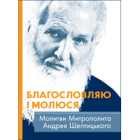 Благословляю і молюся. Молитви Митрополита Андрея Шептицького