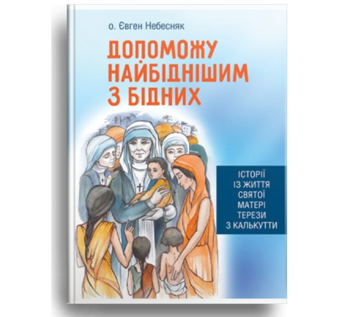 Допоможу найбіднішим з бідних. Історії із життя святої Матері Терези з Калькутти
