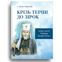 Крізь терни до зірок. Історії з життя патріарха Йосифа Сліпого